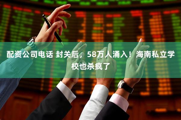 配资公司电话 封关后，58万人涌入！海南私立学校也杀疯了