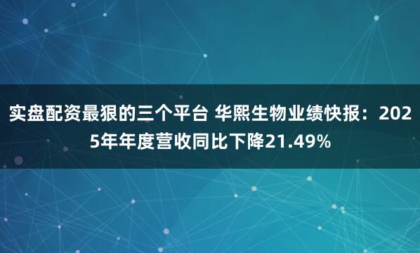 实盘配资最狠的三个平台 华熙生物业绩快报：2025年年度营收同比下降21.49%