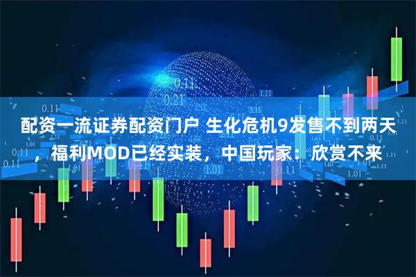 配资一流证券配资门户 生化危机9发售不到两天，福利MOD已经实装，中国玩家：欣赏不来